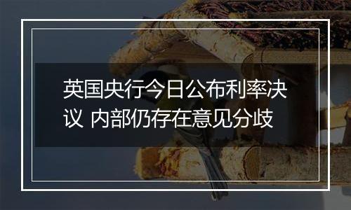 英国央行今日公布利率决议 内部仍存在意见分歧