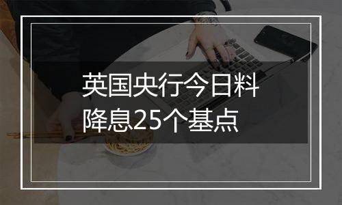 英国央行今日料降息25个基点