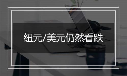 纽元/美元仍然看跌