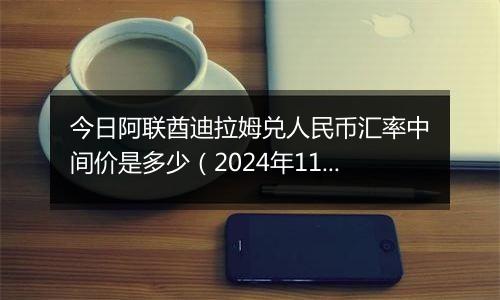 今日阿联酋迪拉姆兑人民币汇率中间价是多少(2024年11月7日)