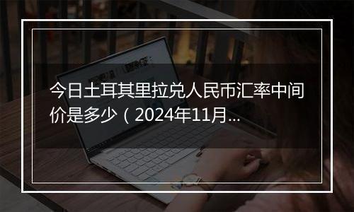 今日土耳其里拉兑人民币汇率中间价是多少(2024年11月7日)