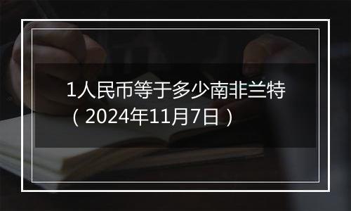 1人民币等于多少南非兰特(2024年11月7日)