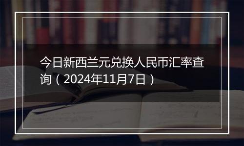 今日新西兰元兑换人民币汇率查询(2024年11月7日)