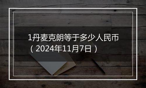 1丹麦克朗等于多少人民币(2024年11月7日)