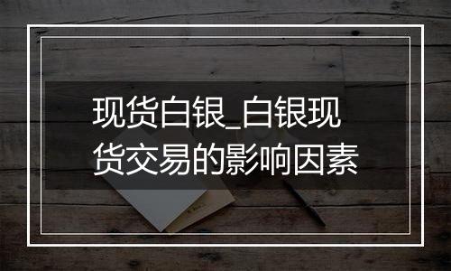 现货白银_白银现货交易的影响因素