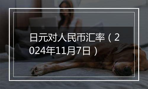 日元对人民币汇率(2024年11月7日)