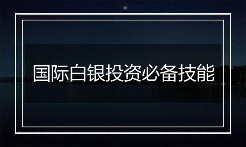 国际白银投资必备技能