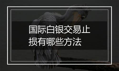 国际白银交易止损有哪些方法