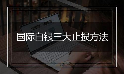 国际白银三大止损方法