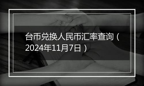 台币兑换人民币汇率查询(2024年11月7日)