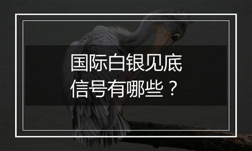 国际白银见底信号有哪些?