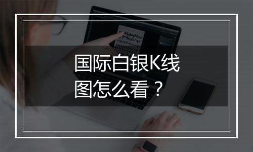 国际白银K线图怎么看?