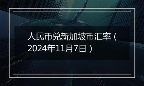 人民币兑新加坡币汇率(2024年11月7日)