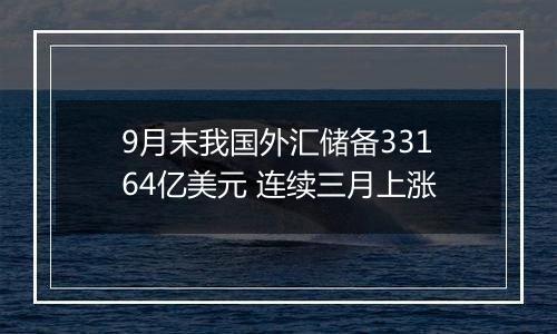 9月末我国外汇储备33164亿美元 连续三月上涨