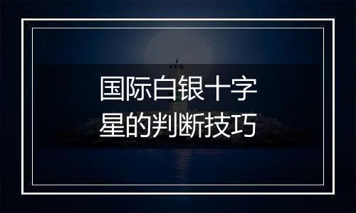 国际白银十字星的判断技巧