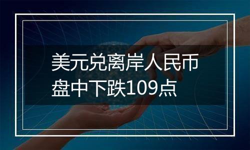 美元兑离岸人民币盘中下跌109点