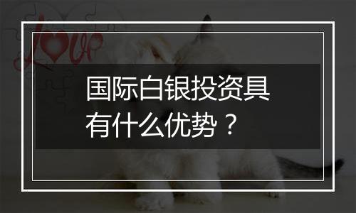 国际白银投资具有什么优势?