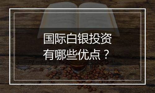 国际白银投资有哪些优点?