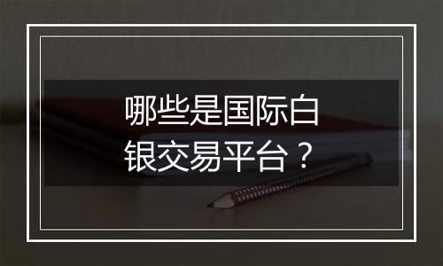 哪些是国际白银交易平台?