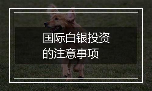 国际白银投资的注意事项