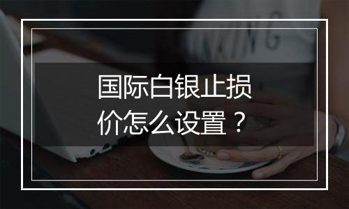 国际白银止损价怎么设置?