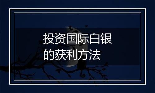 投资国际白银的获利方法