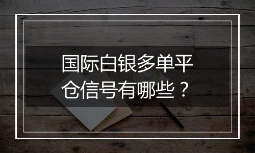 国际白银多单平仓信号有哪些?