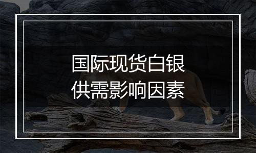 国际现货白银供需影响因素