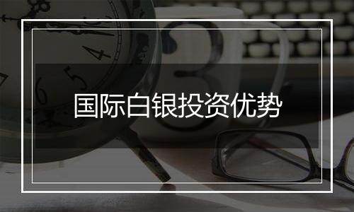 国际白银投资优势