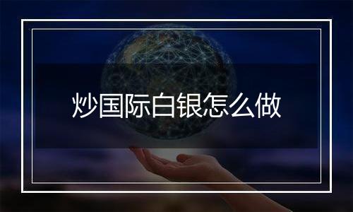 炒国际白银怎么做