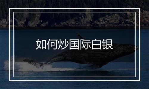 如何炒国际白银
