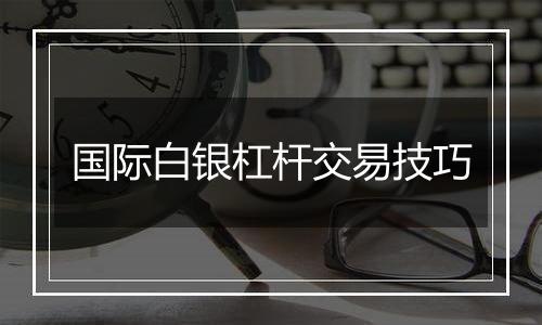 国际白银杠杆交易技巧