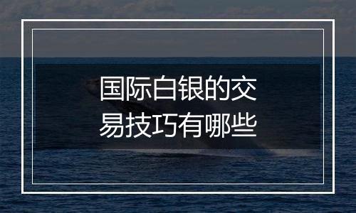 国际白银的交易技巧有哪些