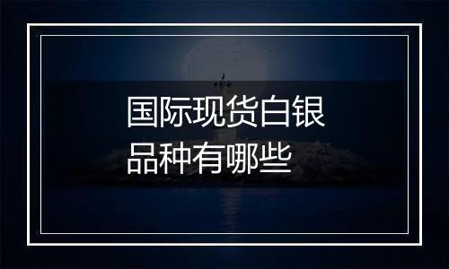 国际现货白银品种有哪些