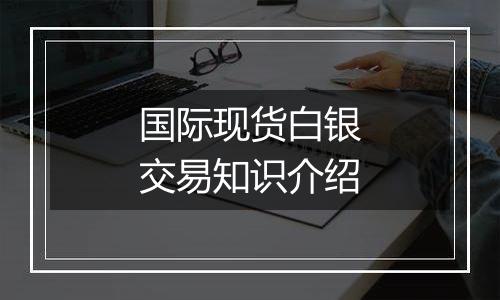 国际现货白银交易知识介绍