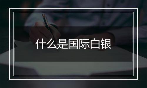 什么是国际白银