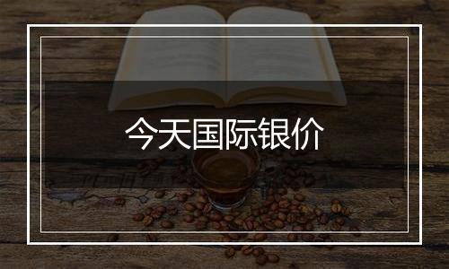 今天国际银价