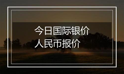 今日国际银价人民币报价