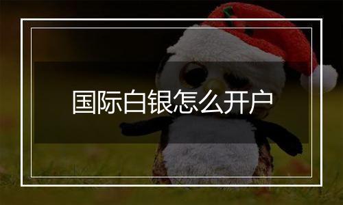 国际白银怎么开户