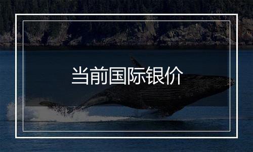 当前国际银价
