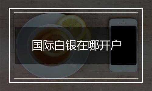 国际白银在哪开户