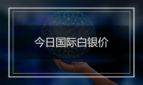 今日国际白银价