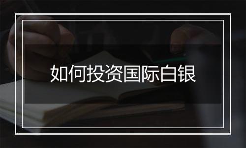如何投资国际白银