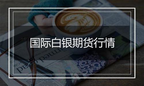 国际白银期货行情