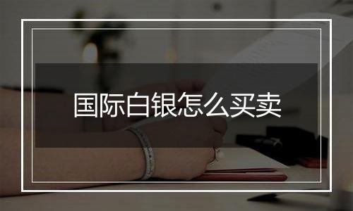 国际白银怎么买卖
