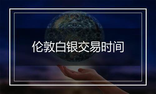 伦敦白银交易时间