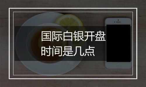 国际白银开盘时间是几点