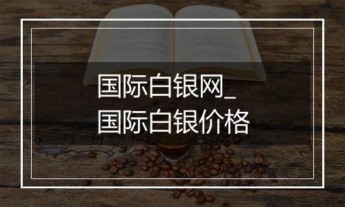 国际白银网_国际白银价格