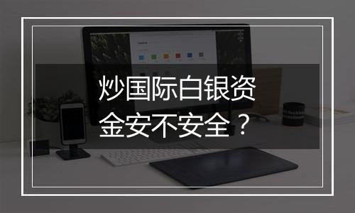 炒国际白银资金安不安全?