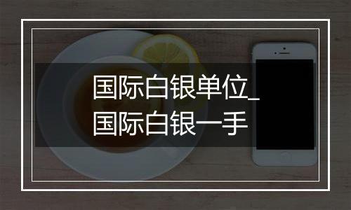 国际白银单位_国际白银一手